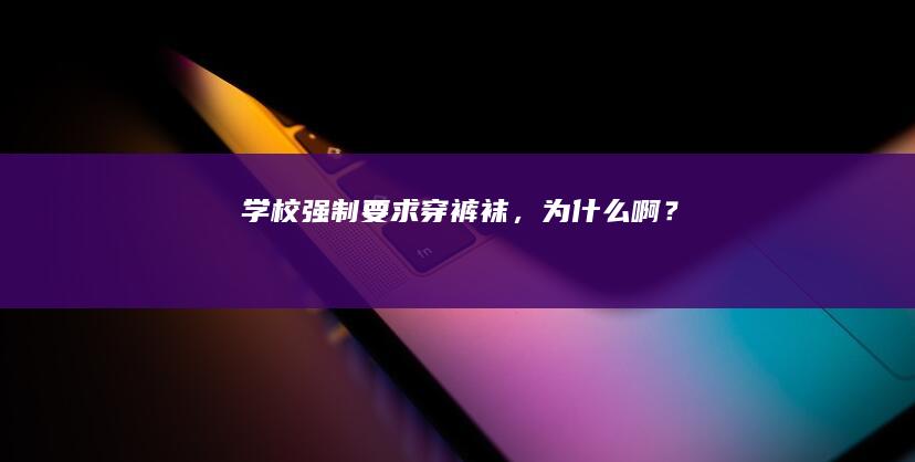 学校强制要求穿裤袜，为什么啊？